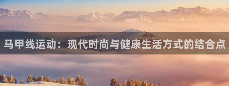 678体育官网下载招商电话是多少号码：马甲线运动：现代时尚与