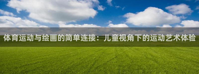 熊猫体育怎么样：体育运动与绘画的简单连接：儿童视角下的运动艺术体验